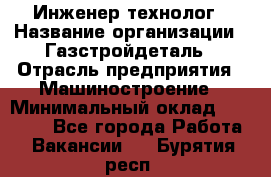 Инженер-технолог › Название организации ­ Газстройдеталь › Отрасль предприятия ­ Машиностроение › Минимальный оклад ­ 30 000 - Все города Работа » Вакансии   . Бурятия респ.